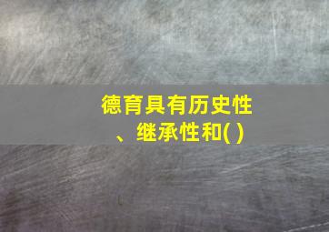 德育具有历史性、继承性和( )